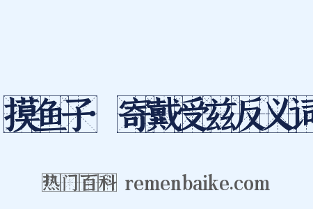 摸鱼子·寄戴受兹反义词是什么意思的图片